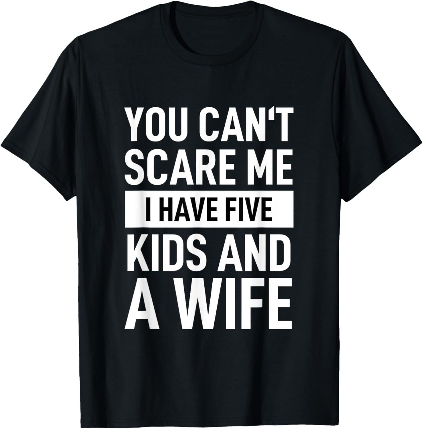 Father Dad Day You Cant Scare Me I Have Five Kids And A Wife